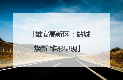 雄安高新区：站城焕新 雏形显现